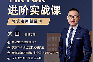 大山:TikTok进阶实战课，跨境电商新蓝海价值999元-好课程网