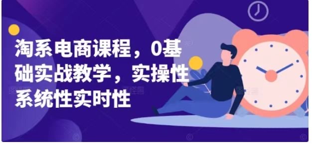 淘系电商课程，0基础实战教学，实操性系统性实时性-好课程网