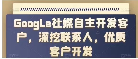 Google社媒自主开发客户，深挖联系人，优质客户开发-好课程网