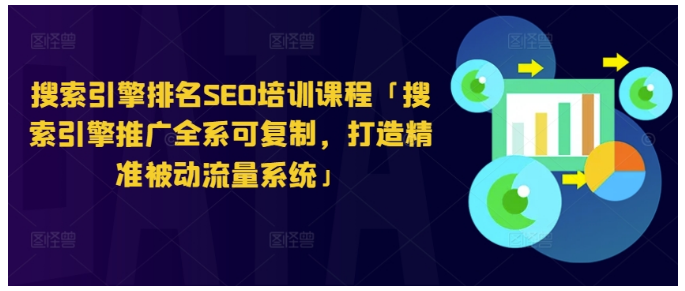 搜索引擎排名SEO培训课程「搜索引擎推广全系可复制，打造精准被动流量系统」-好课程网