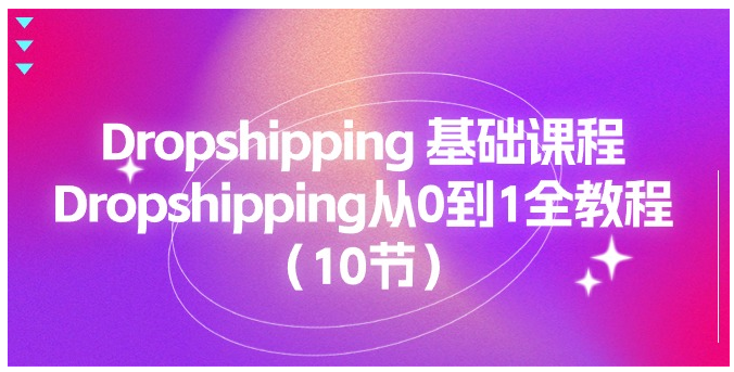 Dropshipping 基础课程，Dropshipping从0到1全教程（10节）-好课程网