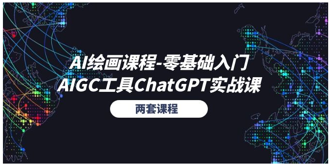 AI绘画课程零基础入门+AIGC工具ChatGPT实战课（两套课程）-好课程网