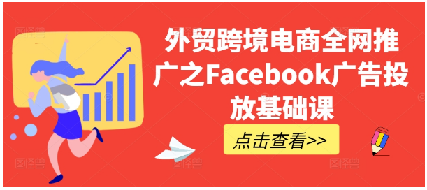 外贸跨境电商全网推广之Facebook广告投放基础课-好课程网