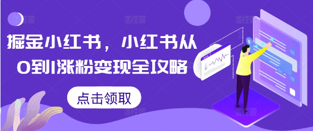 掘金小红书，小红书从0到1涨粉变现全攻略-好课程网