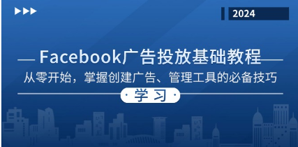 Facebook 广告投放基础教程：从零开始，掌握创建广告、管理工具的必备技巧-好课程网