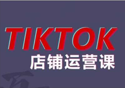 2024TikTok小店运营课程，帮助你解决东南亚跨境TK店铺运营五大常见问题-好课程网