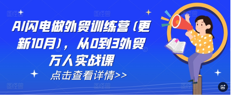 AI闪电做外贸训练营(更新12月)，从0到3外贸万人实战课-好课程网