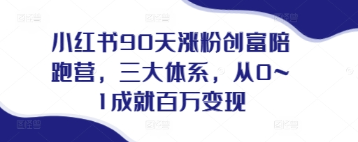 小红书90天涨粉创富陪跑营，​三大体系，从0~1成就百万变现，做小红书的最后一站-好课程网