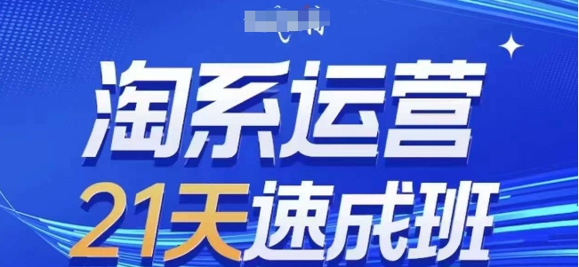 淘系运营21天速成班(更新24年12月)，0基础轻松搞定淘系运营，不做假把式-好课程网