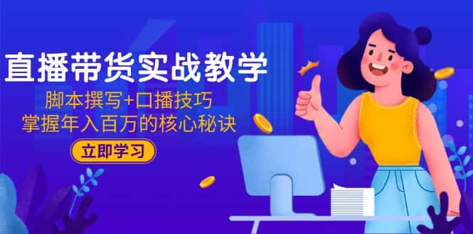 直播带货实战教学：脚本撰写+口播技巧，掌握年入百万的核心秘诀-好课程网