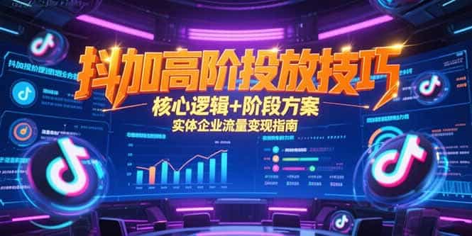 抖加高阶投放技巧，核心逻辑+阶段方案，实体企业流量变现指南-好课程网