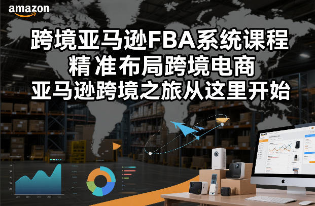 跨境亚马逊FBA系统课程，精准布局跨境电商，亚马逊跨境之旅从这里开始-好课程网