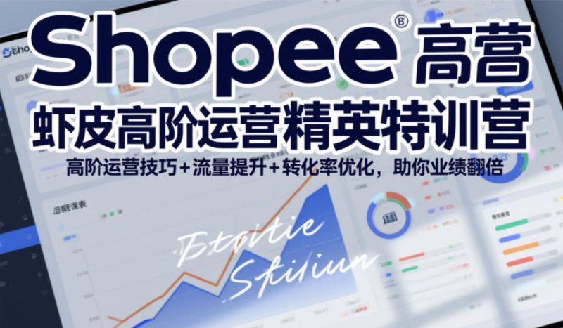 Shopee虾皮高阶运营精英特训营，高阶运营技巧+流量提升+转化率优化，助你业绩翻倍-好课程网