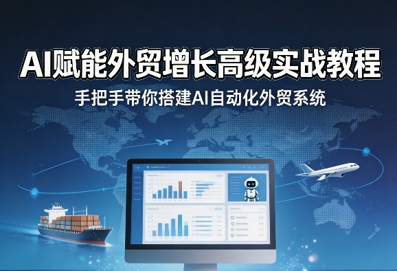 AI赋能外贸增长高级实战教程，手把手带你搭建AI自动化外贸系统-好课程网