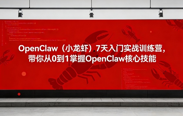 OpenClaw（小龙虾）7天入门实战训练营，带你从0到1掌握OpenClaw核心技能-好课程网