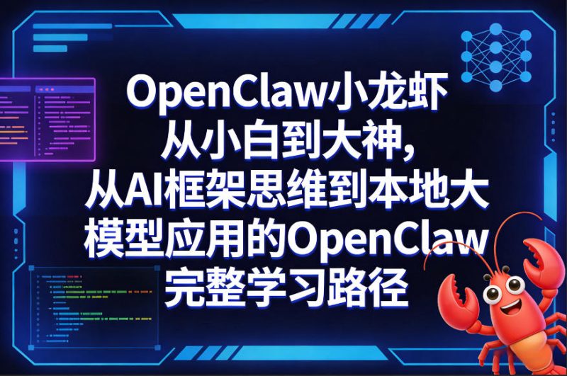 OpenClaw小龙虾从小白到大神,从AI框架思维到本地大模型应用的OpenClaw完整学习路径-好课程网