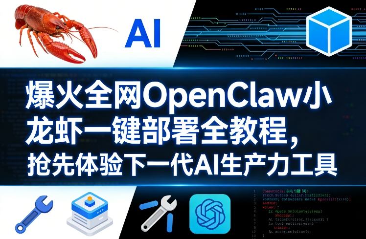 爆火全网OpenClaw小龙虾一键部署全教程，抢先体验下一代AI生产力工具-好课程网